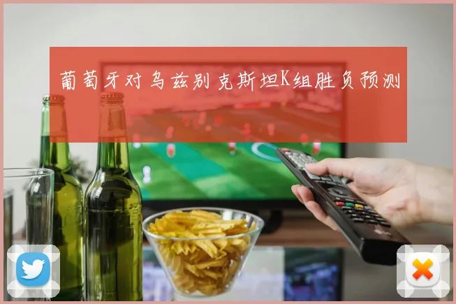 葡萄牙对乌兹别克斯坦K组胜负预测
