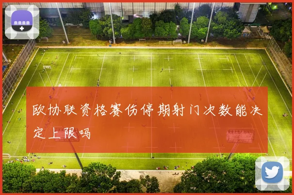 欧协联资格赛伤停期射门次数能决定上限吗