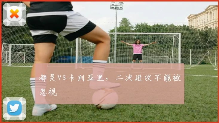 都灵vs卡利亚里，二次进攻不能被忽视