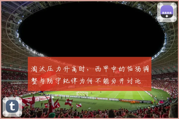 淘汰压力升高时，西甲中的临场调整与防守纪律为何不能分开讨论