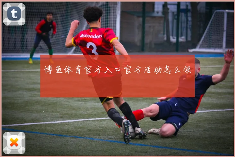 博鱼体育官方入口官方活动怎么领