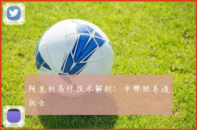 阿克利乌什技术解析:中锋联系造机会