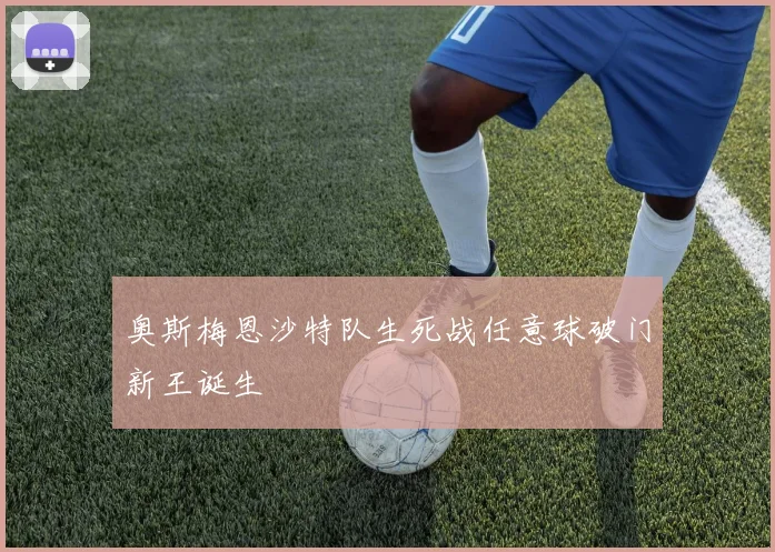 奥斯梅恩沙特队生死战任意球破门新王诞生