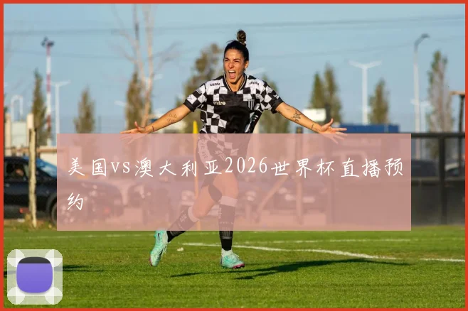美国vs澳大利亚2026世界杯直播预约