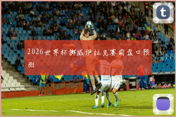 2026世界杯挪威伊拉克赛前盘口预测