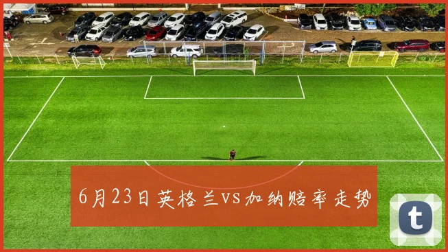 6月23日英格兰vs加纳赔率走势
