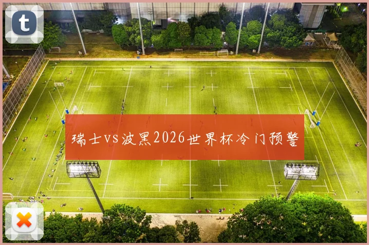 瑞士vs波黑2026世界杯冷门预警