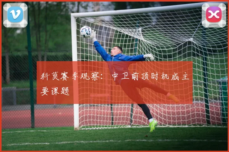 科莫赛季观察：中卫前顶时机成主要课题
