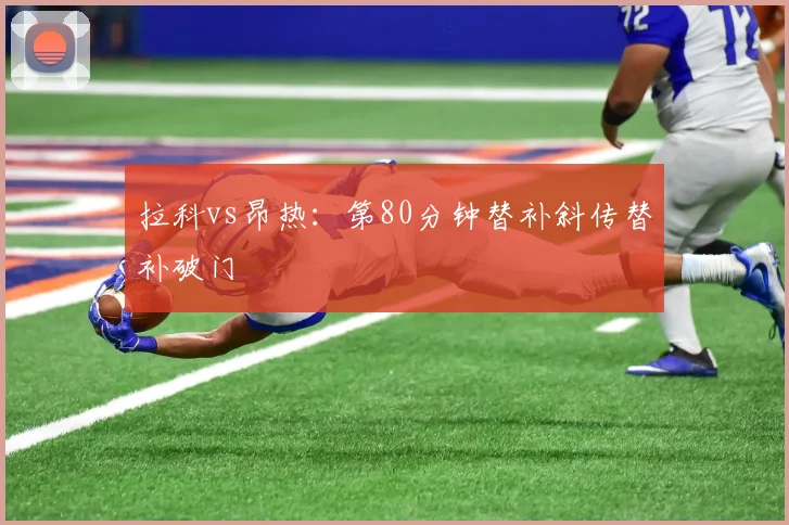 拉科vs昂热:第80分钟替补斜传替补破门