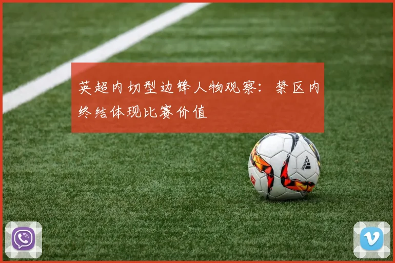 英超内切型边锋人物观察:禁区内终结体现比赛价值