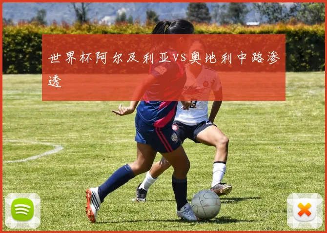 世界杯阿尔及利亚vs奥地利中路渗透