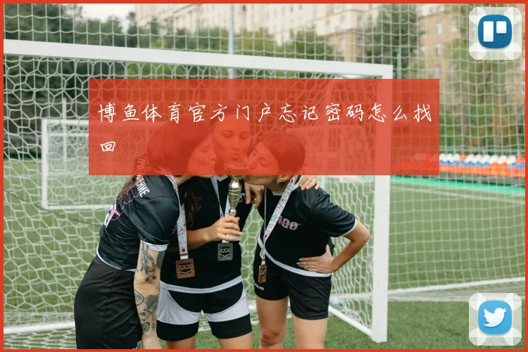博鱼体育官方门户忘记密码怎么找回