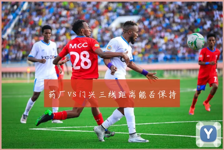 药厂vs门兴三线距离能否保持