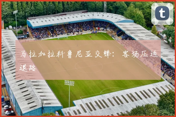 马拉加拉科鲁尼亚交锋：客场压迫退路