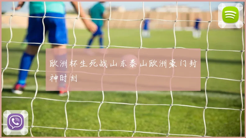 欧洲杯生死战山东泰山欧洲豪门封神时刻