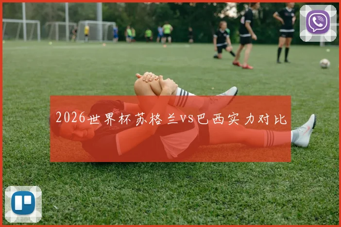 2026世界杯苏格兰vs巴西实力对比