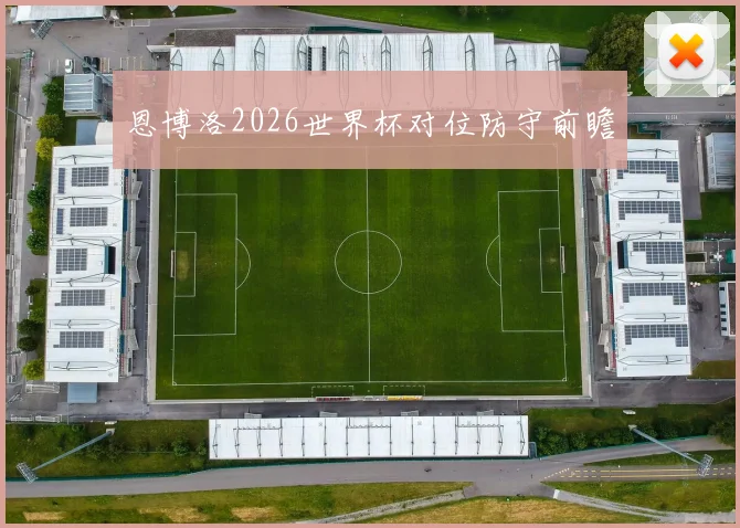 恩博洛2026世界杯对位防守前瞻