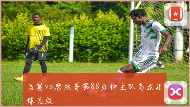 马赛vs摩纳哥第88分钟主队乌龙进球无效